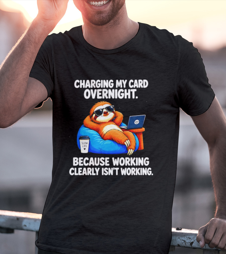 Charging My Card Overnight Sloth With Laptop Because Working Clearly Isn't Working T-Shirt