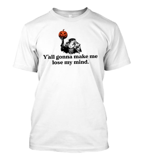 Headless Horseman Y'all Gonna Make Me Lose My Mind Halloween Pumpkin T-Shirt