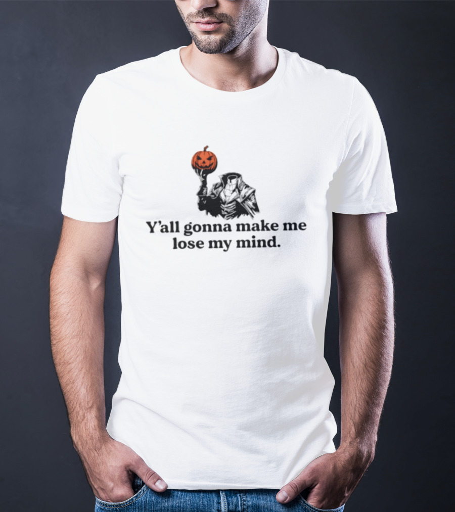 Headless Horseman Y'all Gonna Make Me Lose My Mind Halloween Pumpkin T-Shirt