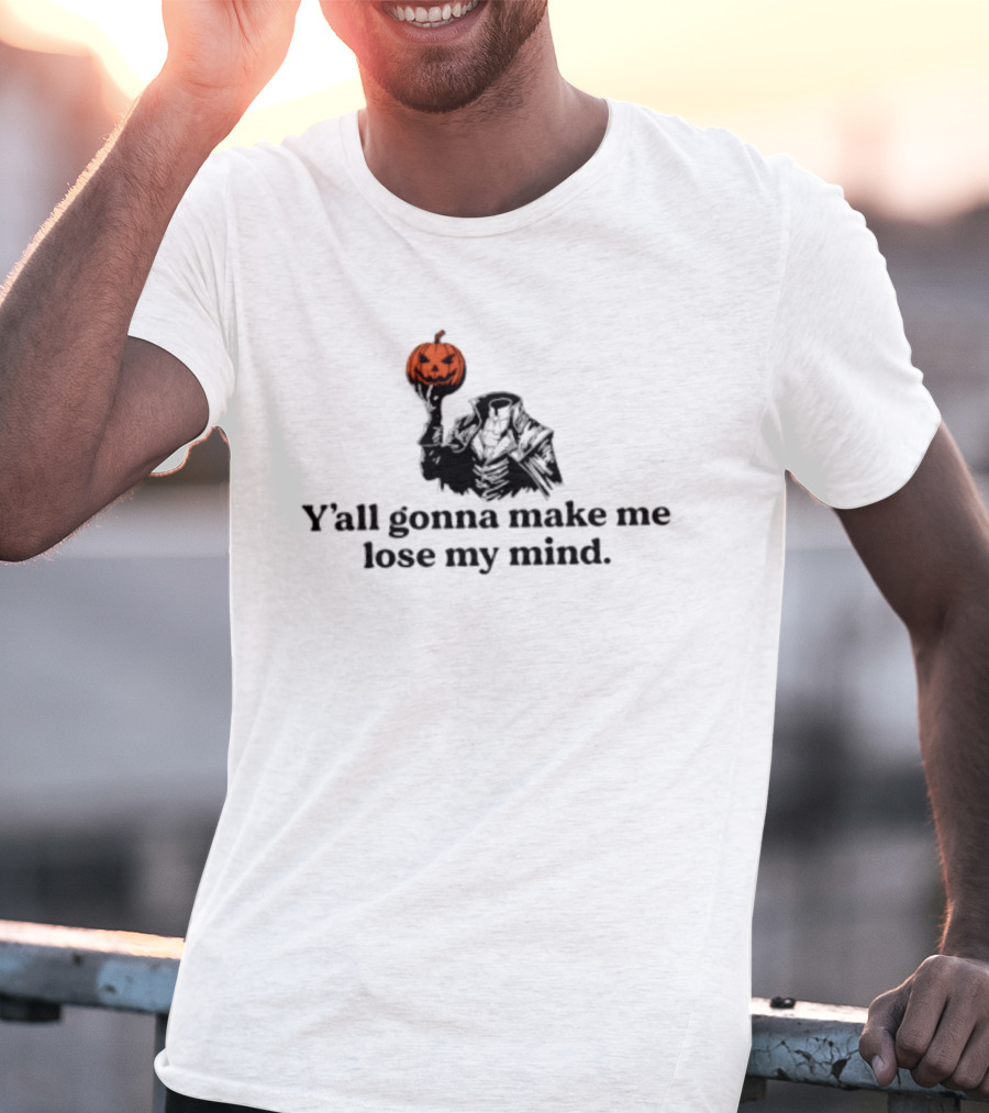 Headless Horseman Y'all Gonna Make Me Lose My Mind Halloween Pumpkin T-Shirt