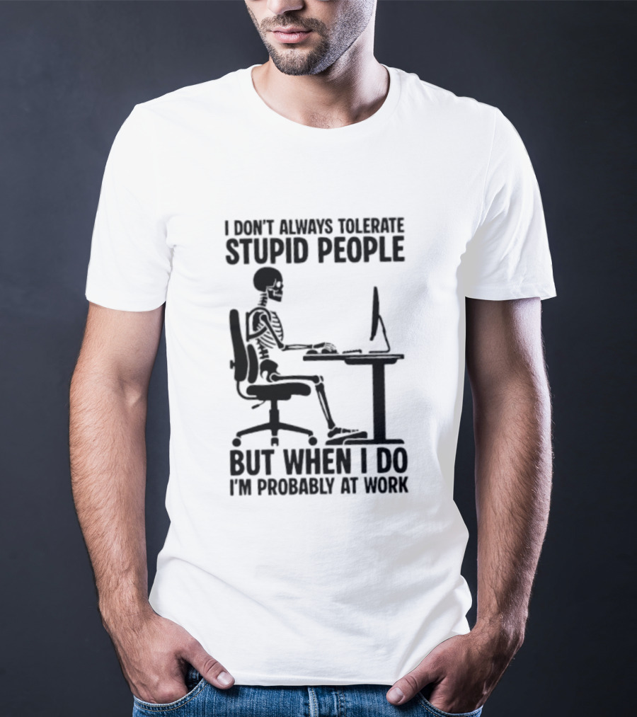 I Don't Always Tolerate Stupid People Skeleton At Work Humor T-Shirt