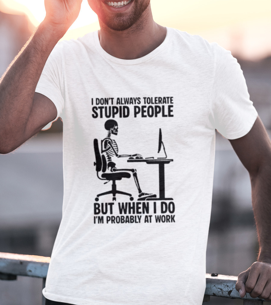 I Don't Always Tolerate Stupid People Skeleton At Work Humor T-Shirt