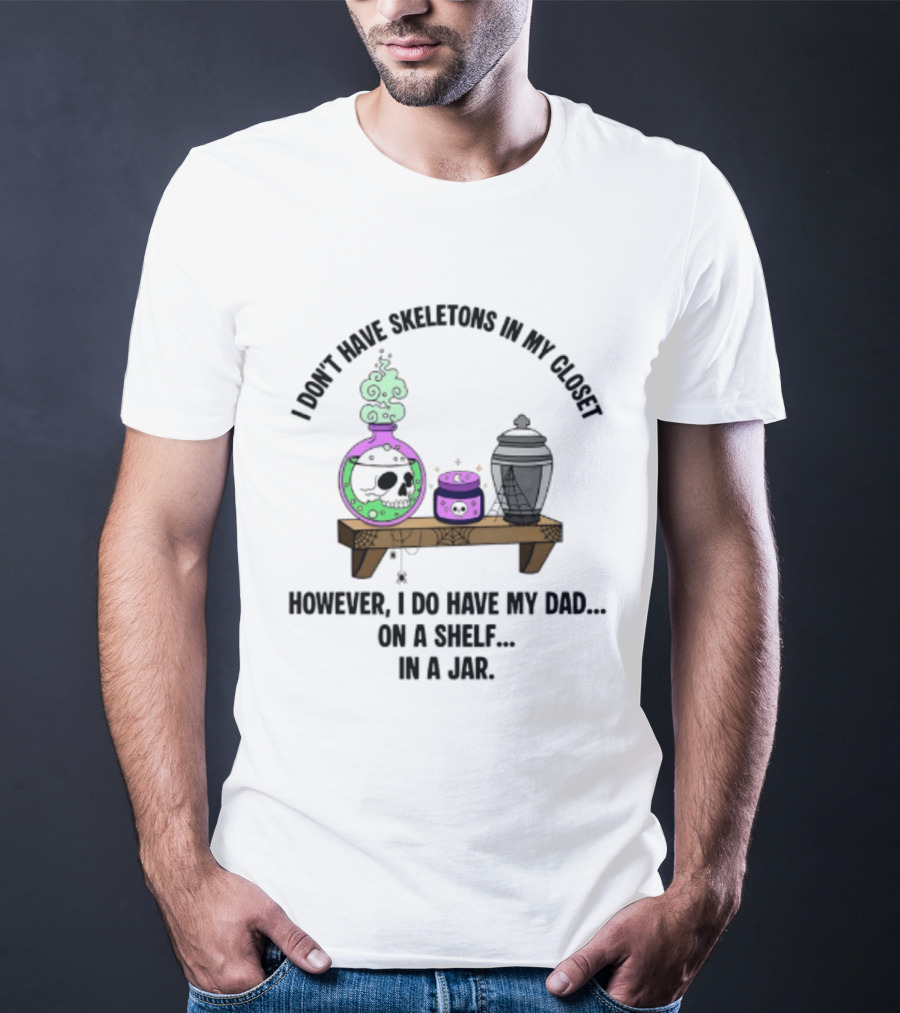 I Don't Have Skeletons In My Closet However I Do Have My Dad On A Shelf In A Jar With Potion And Urn T-Shirt