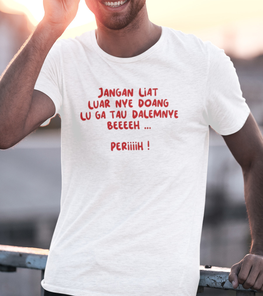 Jangan Liat Luar Nye Doang Lu Ga Tau Dalemnye Beeeeh Periiih T-Shirt
