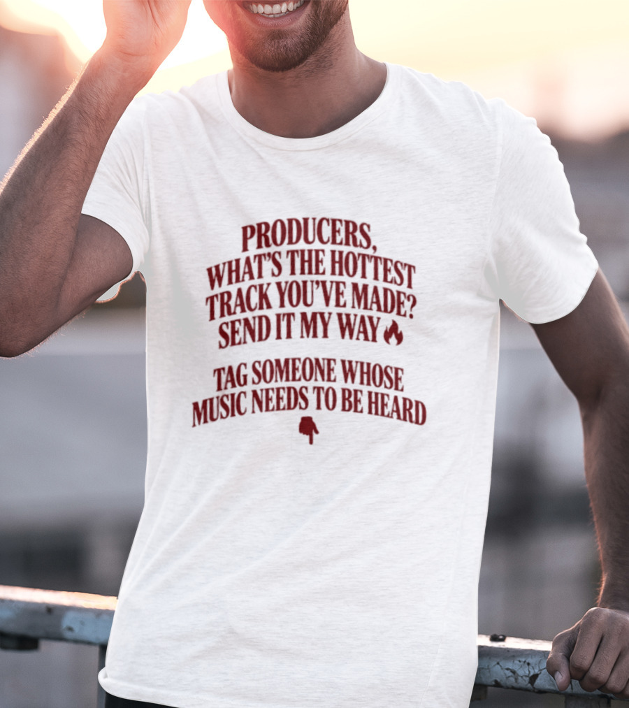 Producers What's The Hottest Track You've Made Send It My Way Tag Someone Whose Music Needs To Be Heard T-Shirt