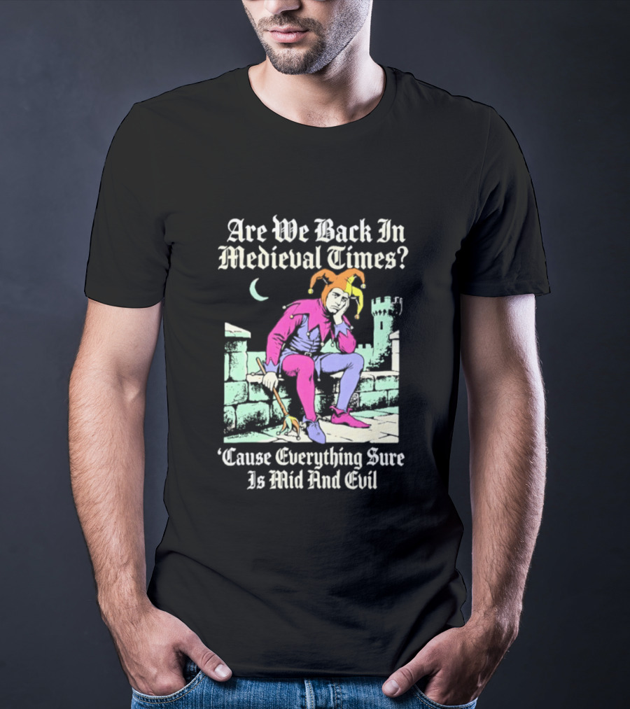 Are We Back In Medieval Times Cause Everything Sure Is Mid And Evil Jester T-Shirt