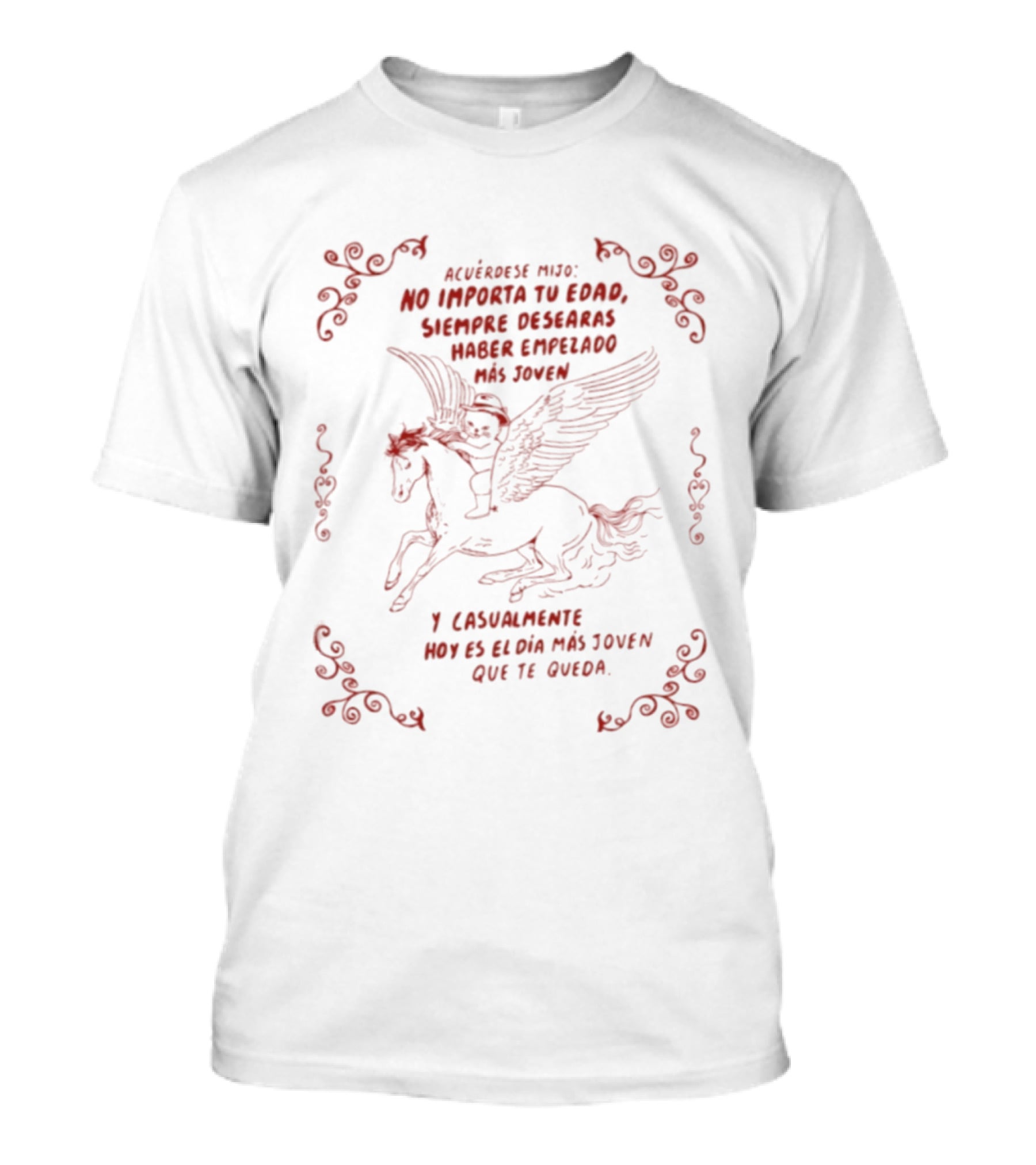 Acuérdese Mijo No Importa Tu Edad Siempre Desearás Haber Empezado Más Joven Hoy Es El Día Más Joven Que Te Queda Pegaso T-Shirt