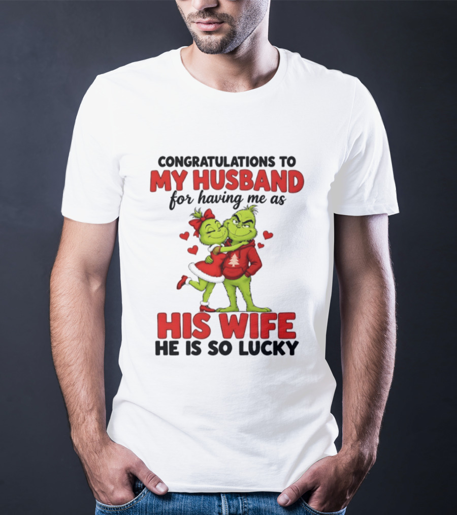 Congratulations To My Husband For Having Me As His Wife Grinch He Is So Lucky Christmas T-Shirt