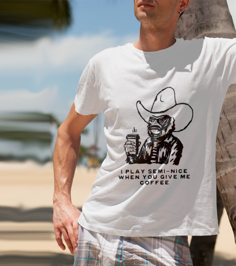 Creature From The Black Lagoon I Play Semi Nice When You Give Me Coffee Cowboy Hat Coffee T-Shirt