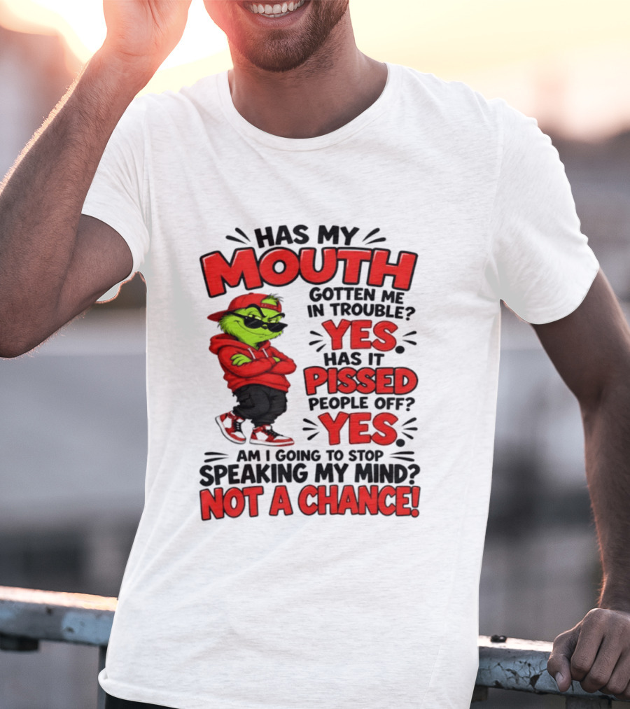 Grinch Has My Mouth Gotten Me In Trouble Yes Pissed People Off Am I Going To Stop Speaking My Mind Not A Chance T-Shirt