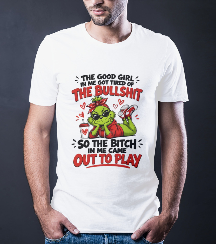 Grinch Christmas The Good Girl In Me Got Tired So The Bitch In Me Came Out To Play T-Shirt
