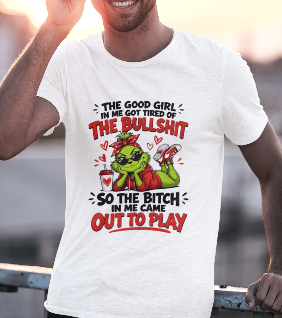 Grinch Christmas The Good Girl In Me Got Tired So The Bitch In Me Came Out To Play T-Shirt