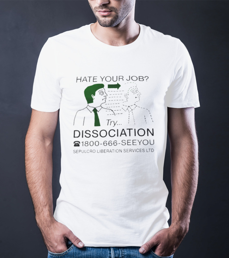 Hate Your Job Try Dissociation 1800 666 SeeYou Sepulcro Liberation Services Ltd T-Shirt
