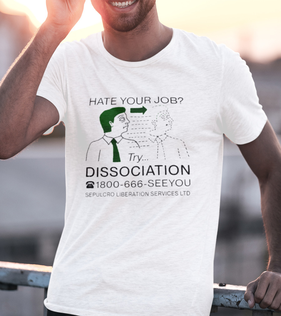 Hate Your Job Try Dissociation 1800 666 SeeYou Sepulcro Liberation Services Ltd T-Shirt