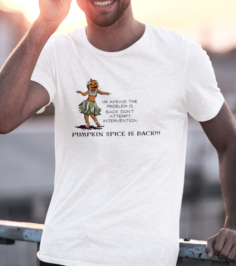 I'm Afraid The Problem Is Back Don't Attempt Intervention Pumpkin Spice Is Back T-Shirt