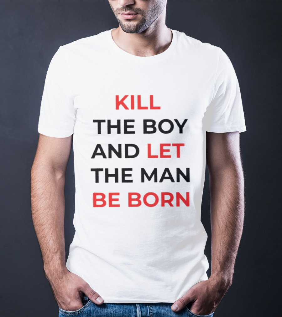 Kill The Boy Let The Man Be Born Game Of Thrones T-Shirt