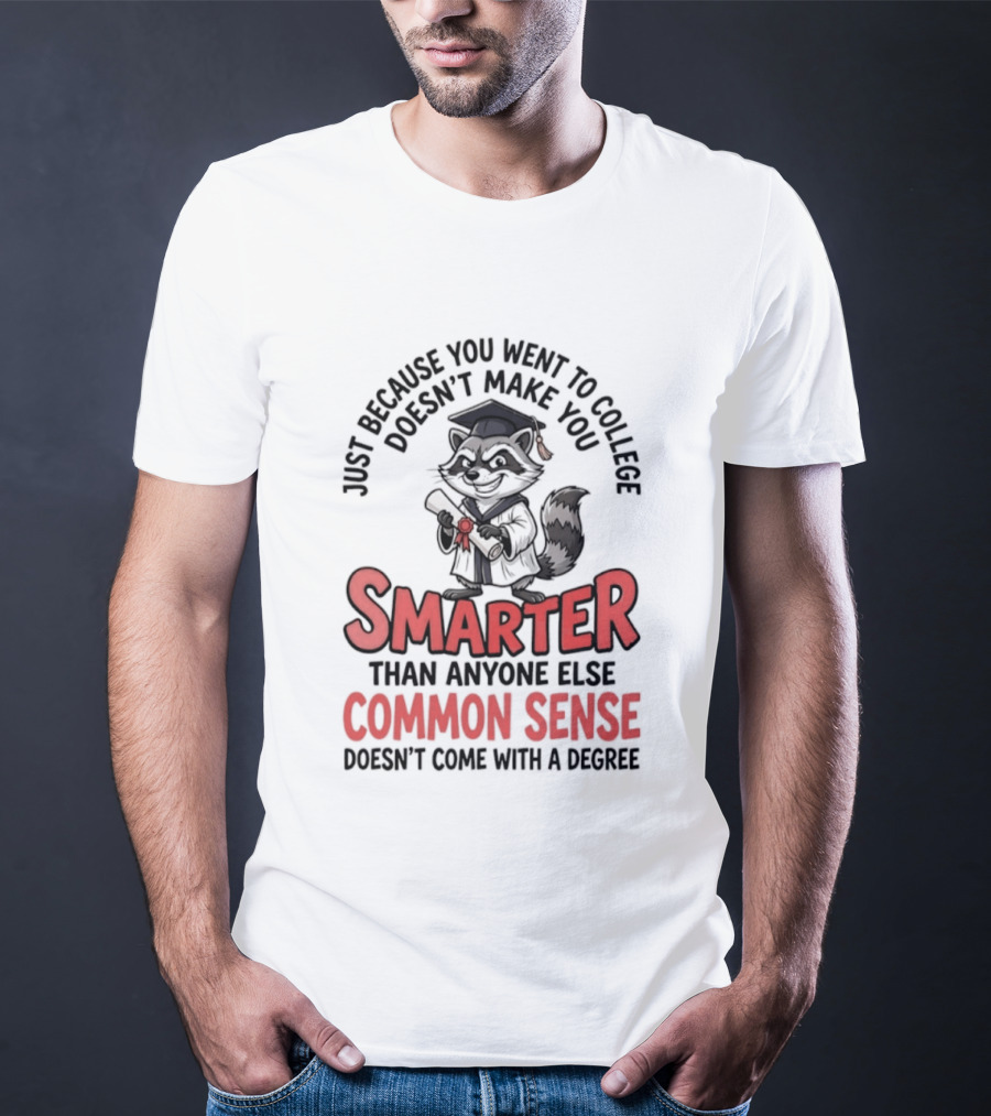 Raccoon Just Because You Went To College Doesn't Make You Smarter Common Sense Doesn't Come With A Degree T-Shirt