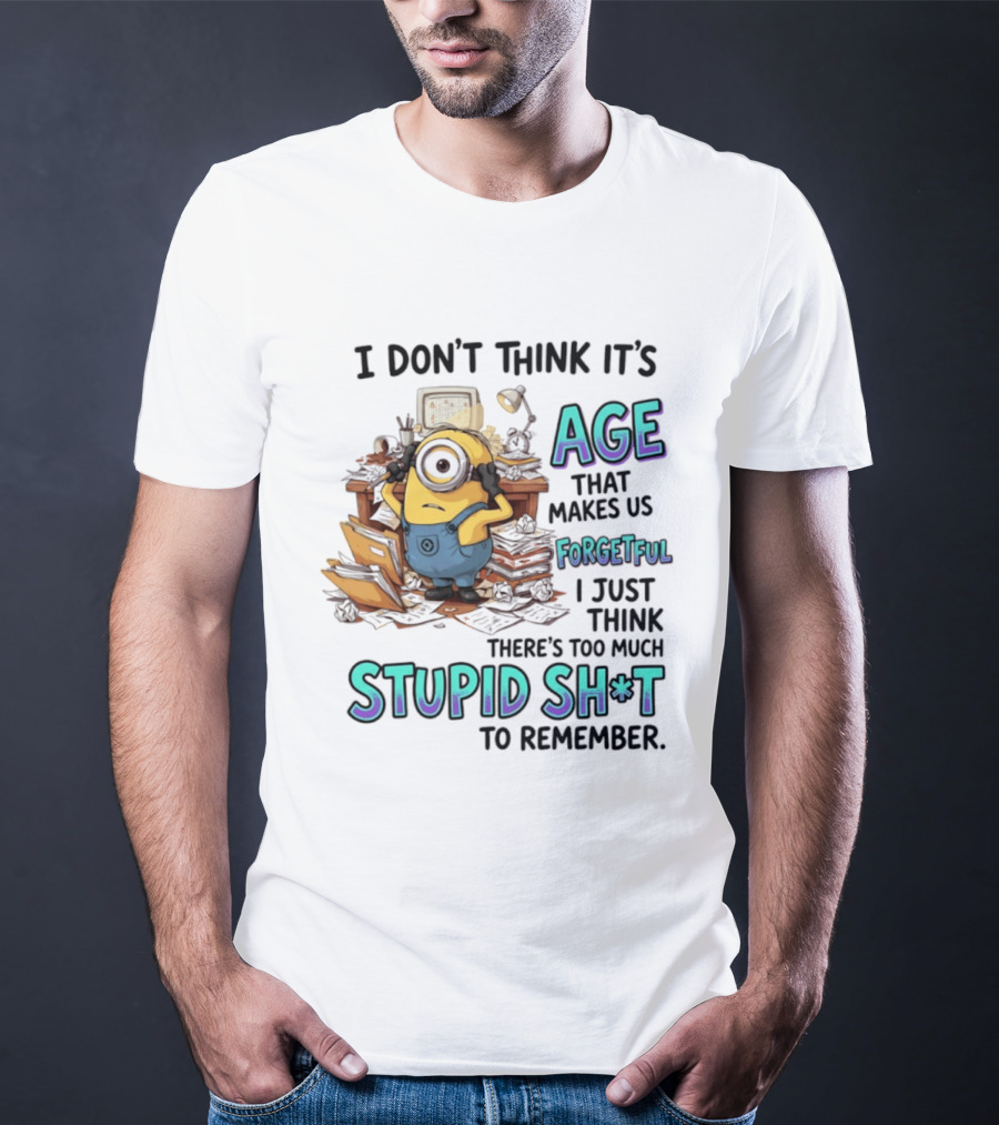 Minions I Don't Think It's Age Makes Us Forgetful Too Much Stupid Shit To Remember T-Shirt