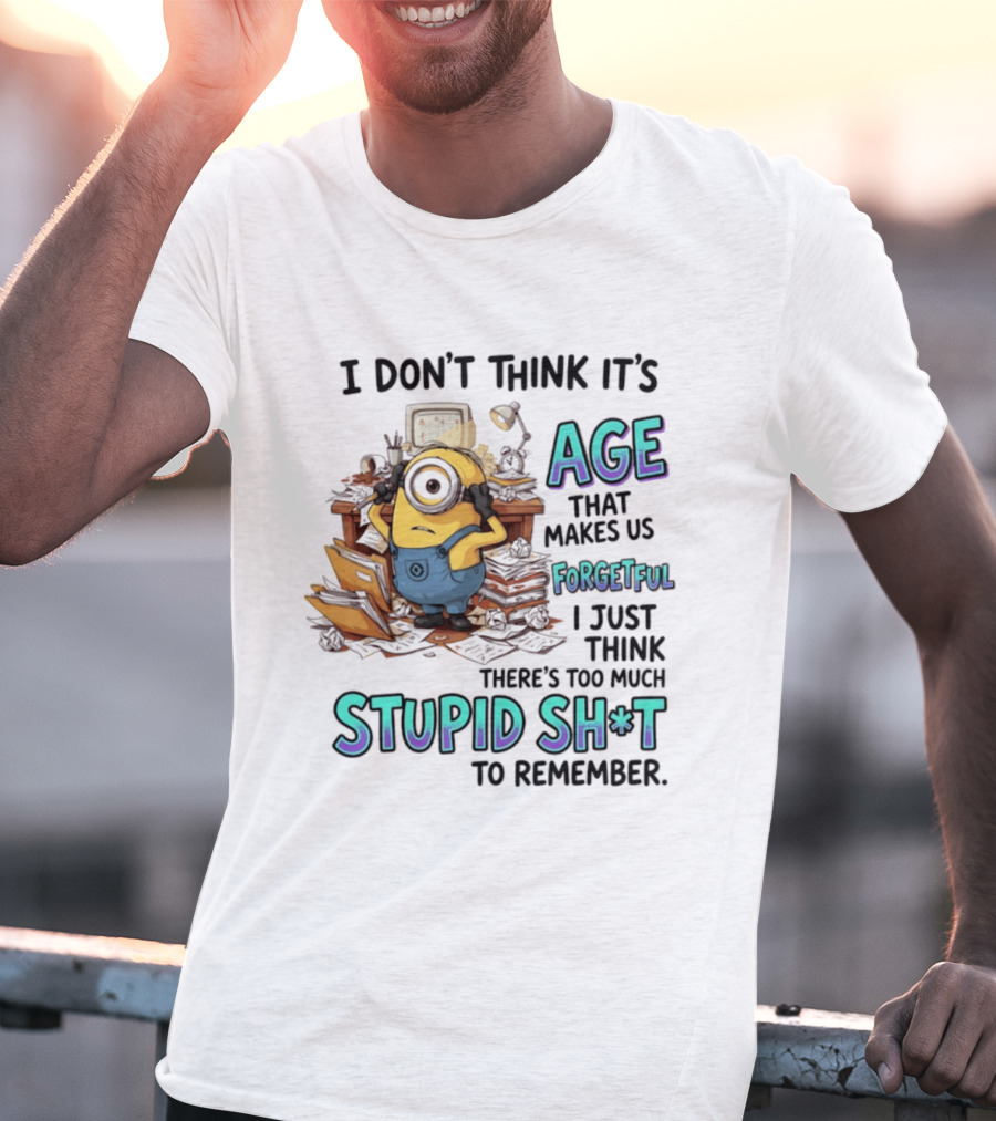 Minions I Don't Think It's Age Makes Us Forgetful Too Much Stupid Shit To Remember T-Shirt