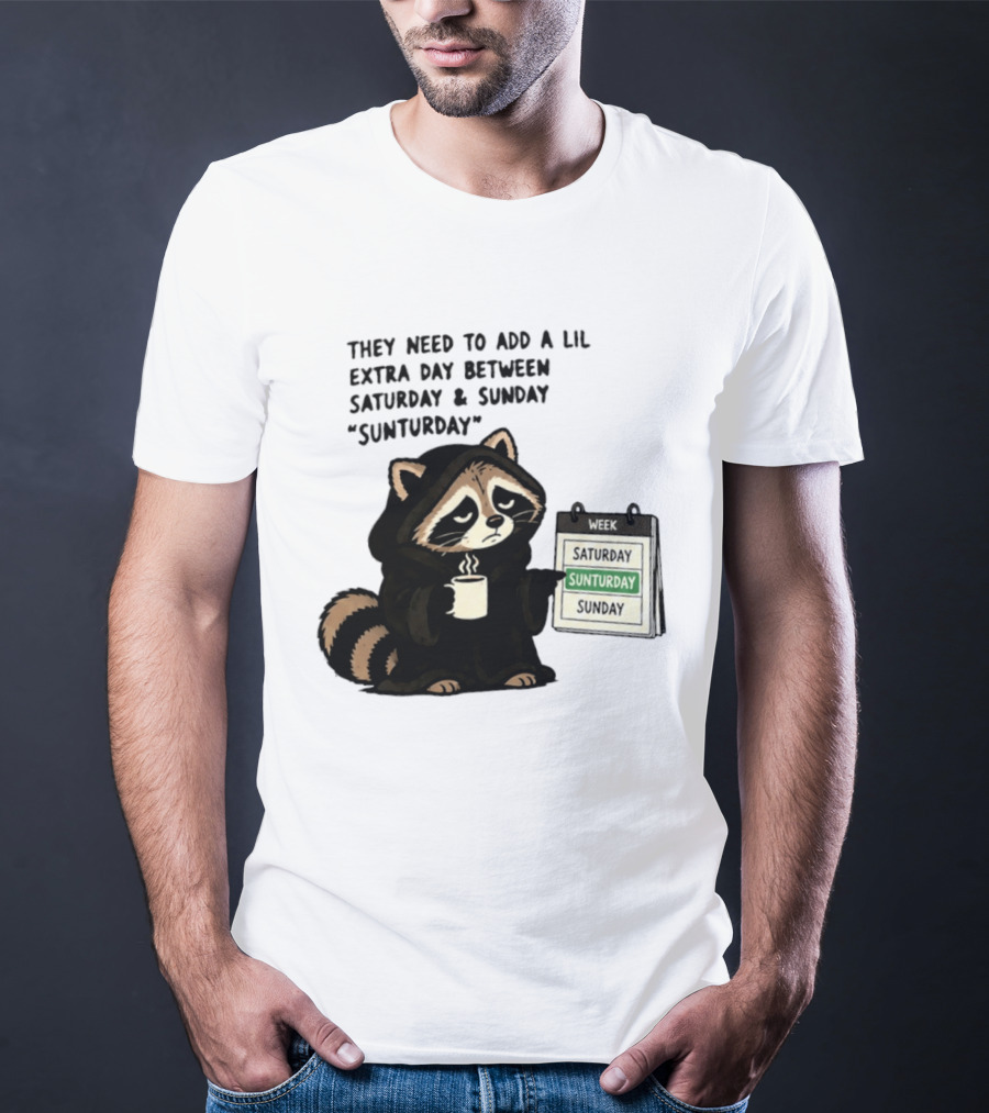 They Need To Add A Lil Extra Day Between Saturday And Sunday Sunturday Raccoon Calendar T-Shirt
