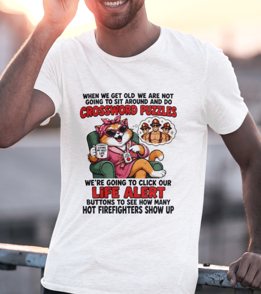 When We Get Old We Are Not Going To Sit Around And Do Crossword Puzzles Cat Life Alert Buttons Hot Firefighters Show Up T-Shirt