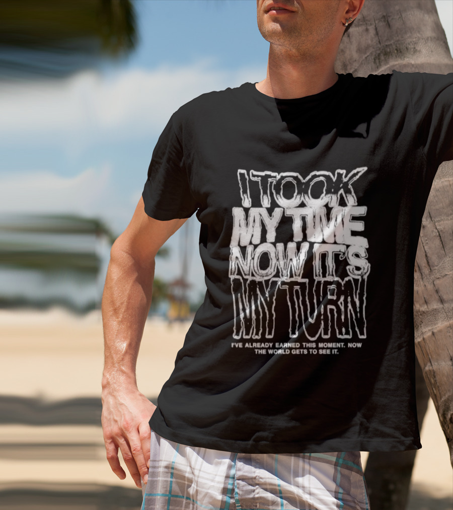 I Took My Time Now It's My Turn I've Already Earned This Moment Now The World Gets To See Me T-Shirt