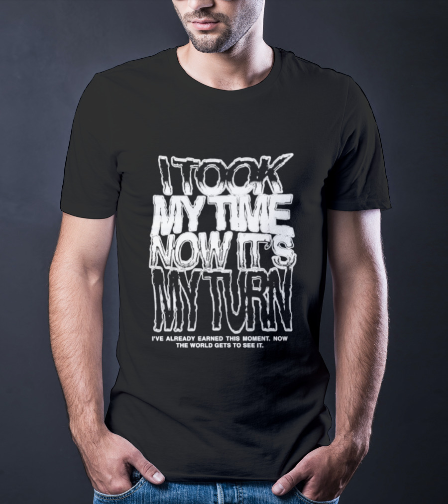 I Took My Time Now It's My Turn I've Already Earned This Moment Now The World Gets To See Me T-Shirt