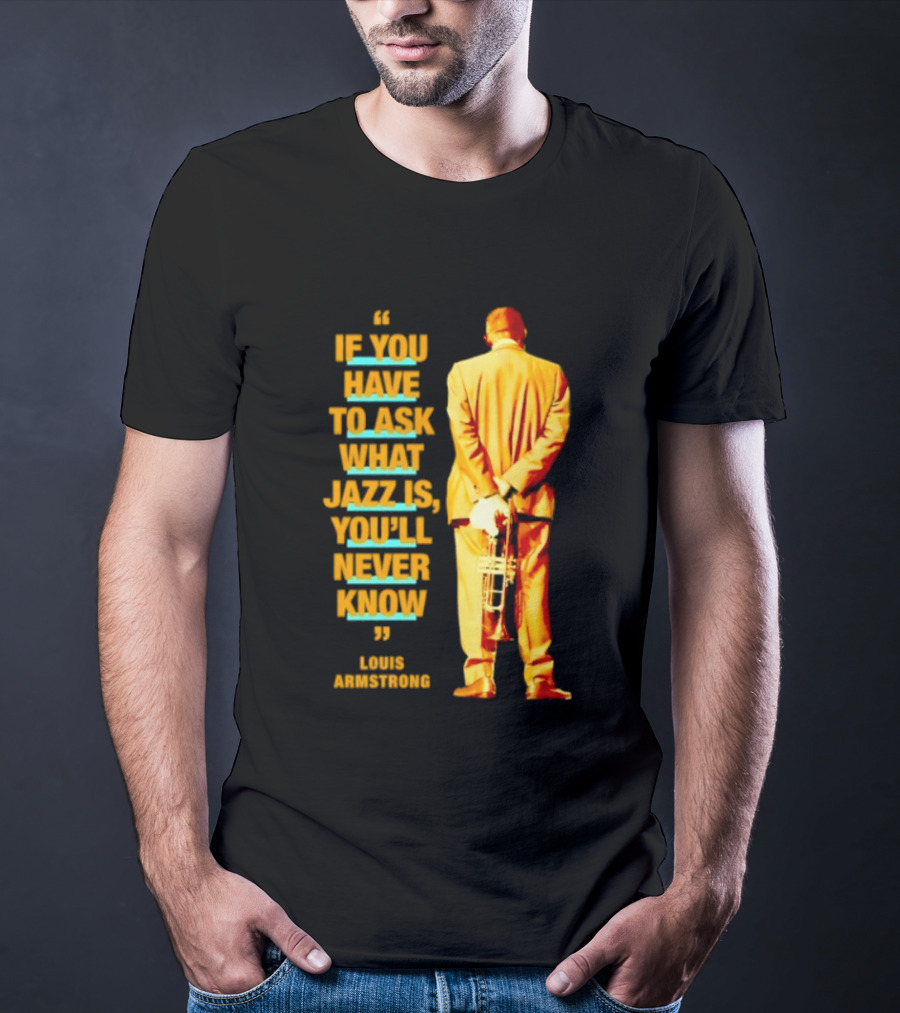 Louis Armstrong If You Have To Ask What Jazz Is You'll Never Know T-Shirt