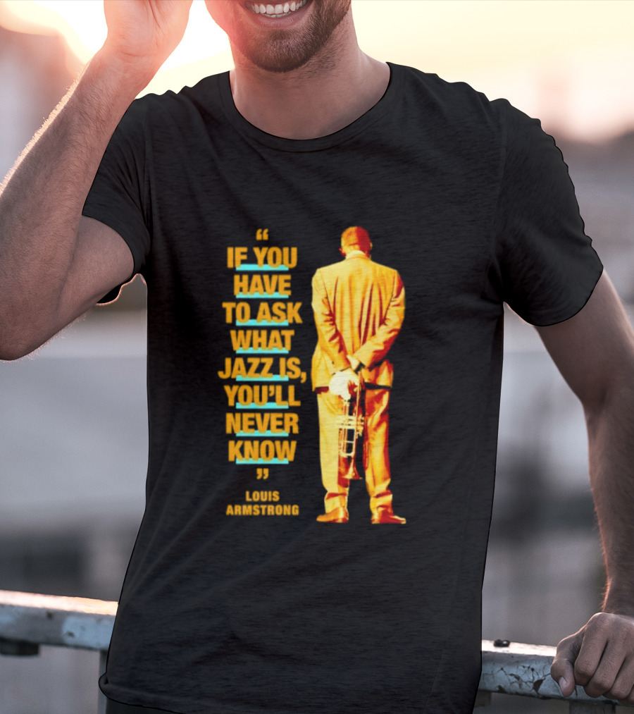 Louis Armstrong If You Have To Ask What Jazz Is You'll Never Know T-Shirt