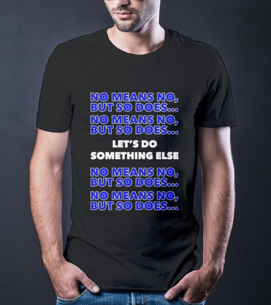 No Means No But So Does Let's Do Something Else Repeated T-Shirt