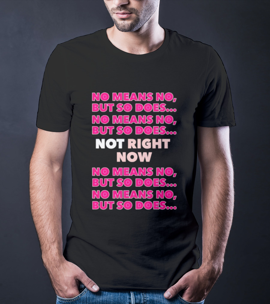 No Means No But So Does Not Right Now Text Humor T-Shirt