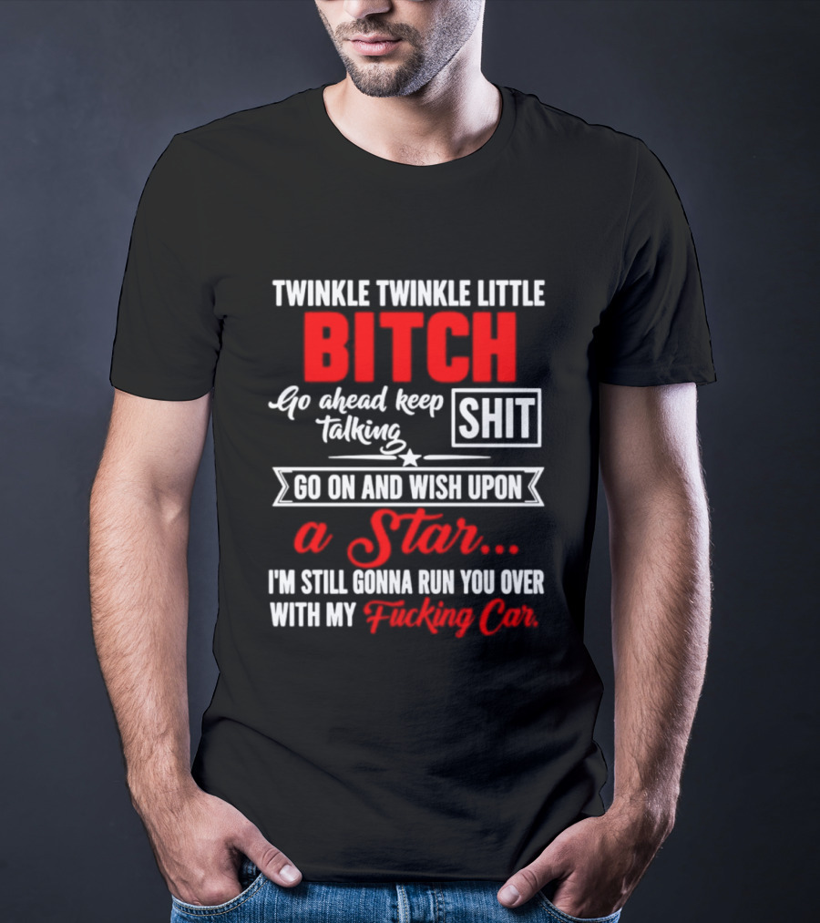 Twinkle Twinkle Little Bitch Go Ahead Keep Talking Shit Wish Upon A Star Run You Over With My Car T-Shirt