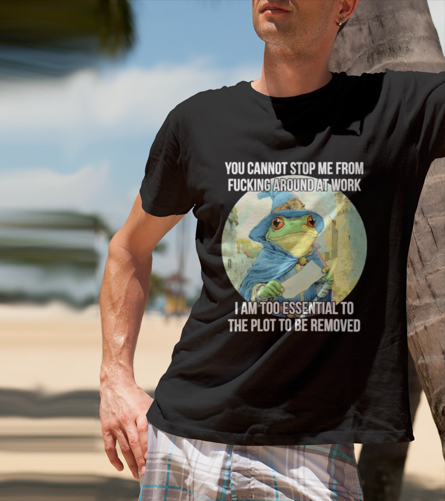 You Cannot Stop Me From F***ing Around At Work I Am Too Essential To The Plot Frog Wizard T-Shirt