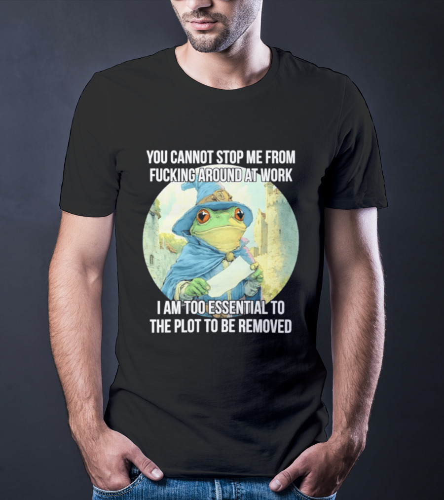You Cannot Stop Me From F***ing Around At Work I Am Too Essential To The Plot Frog Wizard T-Shirt