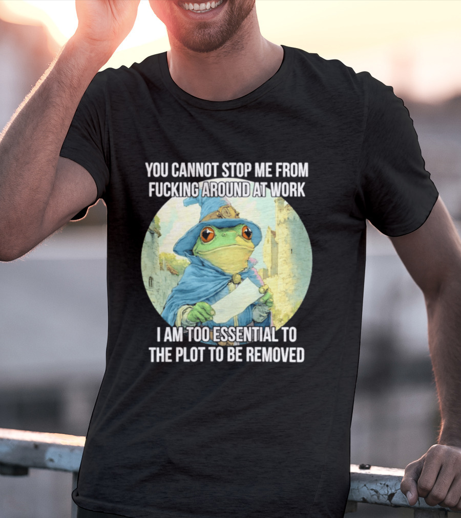 You Cannot Stop Me From F***ing Around At Work I Am Too Essential To The Plot Frog Wizard T-Shirt