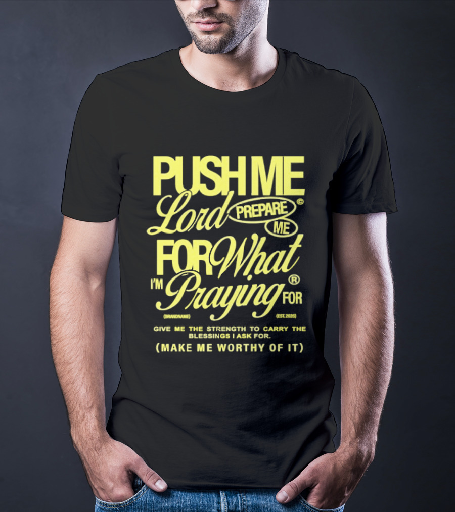 Push Me Lord Prepare Me For What I'm Praying For Give Me Strength To Carry The Burden I Ask For Make Me Worthy T-Shirt