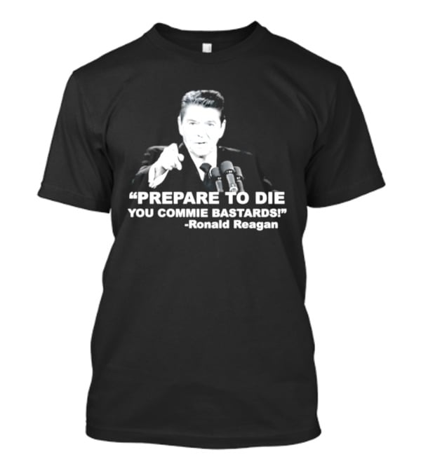 Ronald Reagan Prepare To Die You Commie Bastards T-Shirt