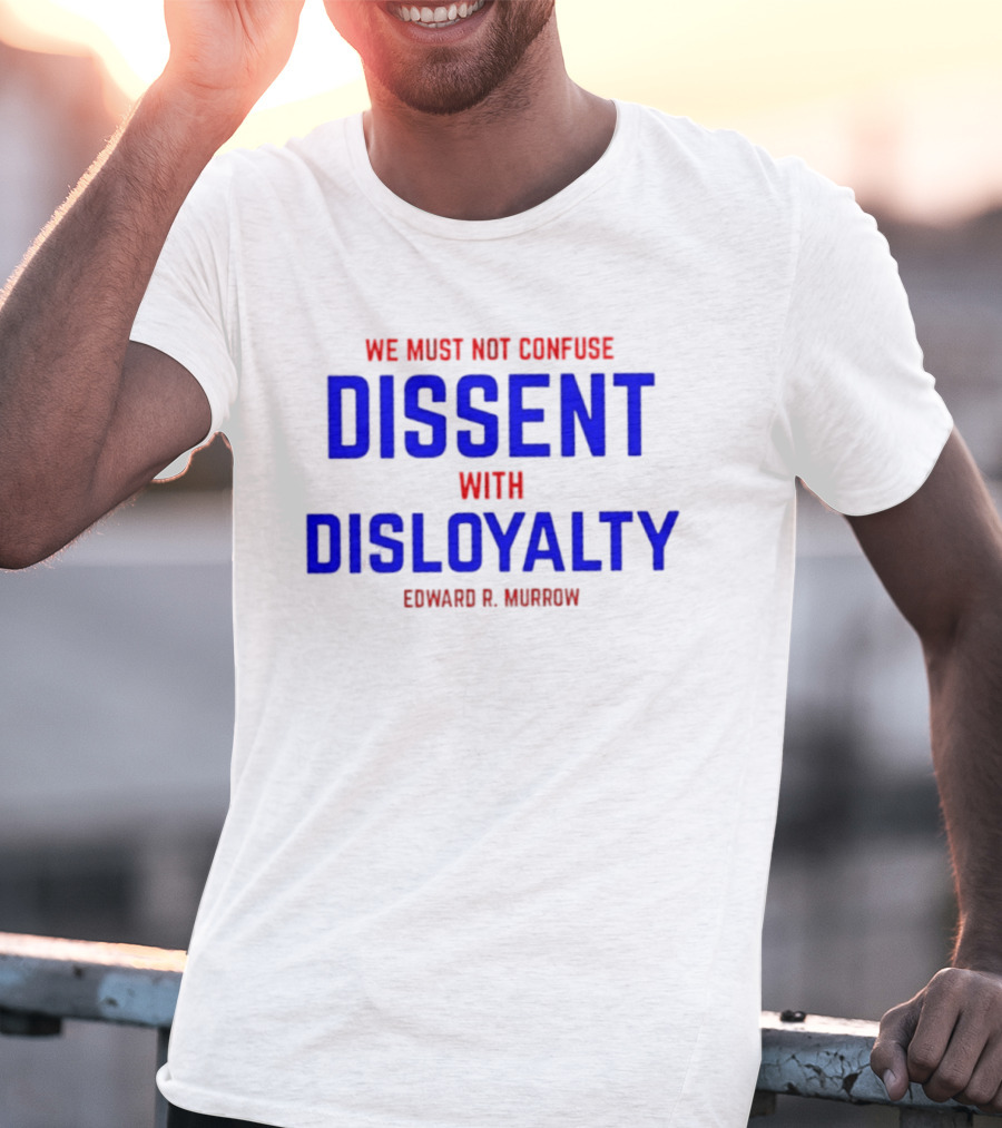 We Must Not Confuse Dissent With Disloyalty Edward R. Murrow T-Shirt