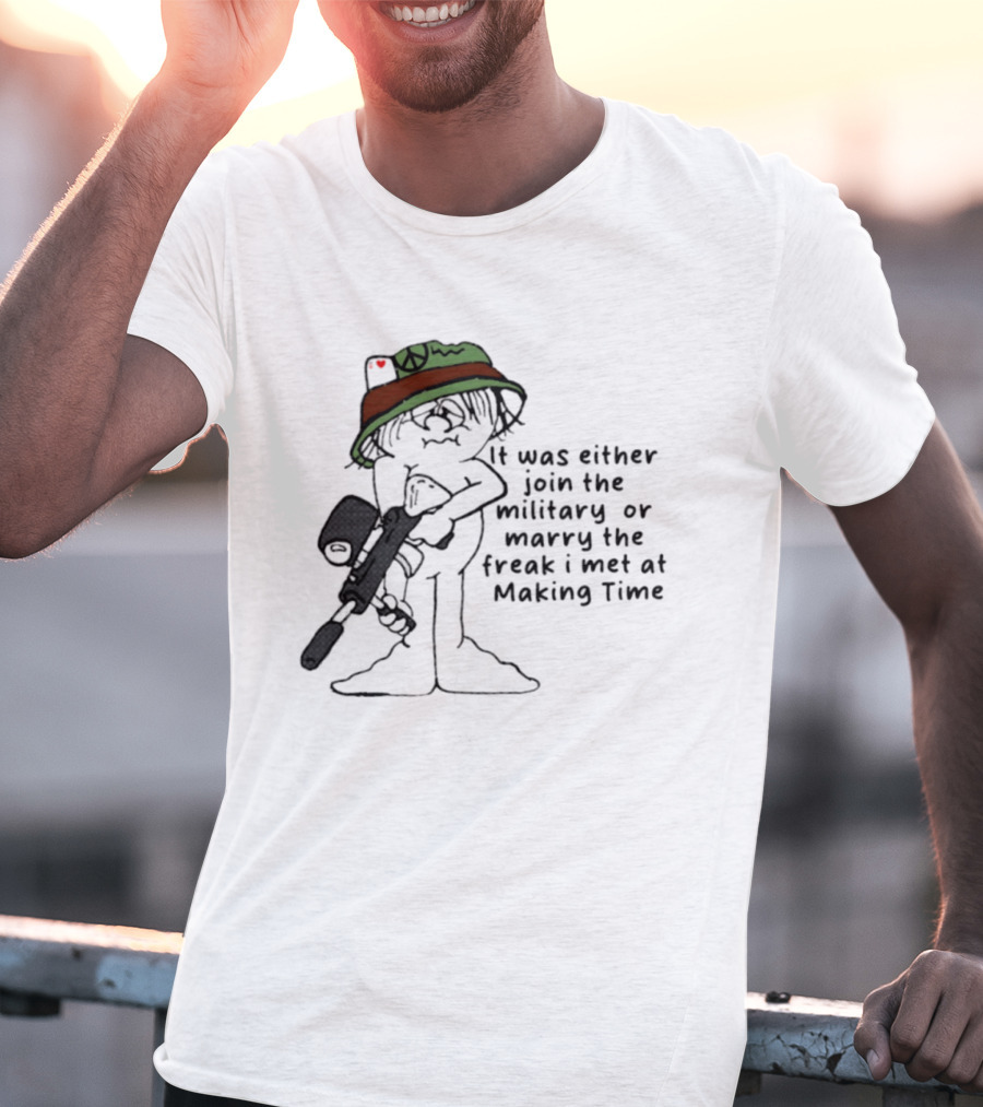 It Was Either Join The Military Or Marry The Freak I Met At Making Time Peace Hat Cartoon With Rifle T-Shirt