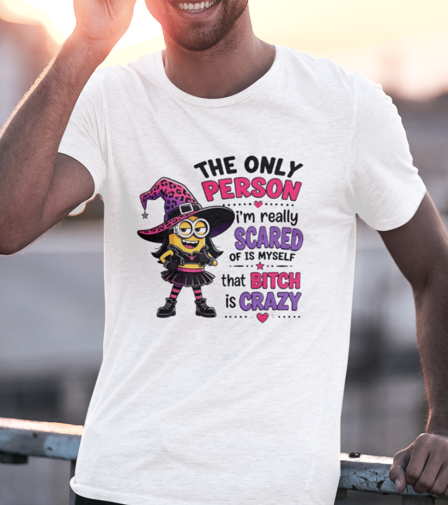 Minion Witch The Only Person I'm Really Scared Of Is Myself That Bitch Is Crazy T-Shirt