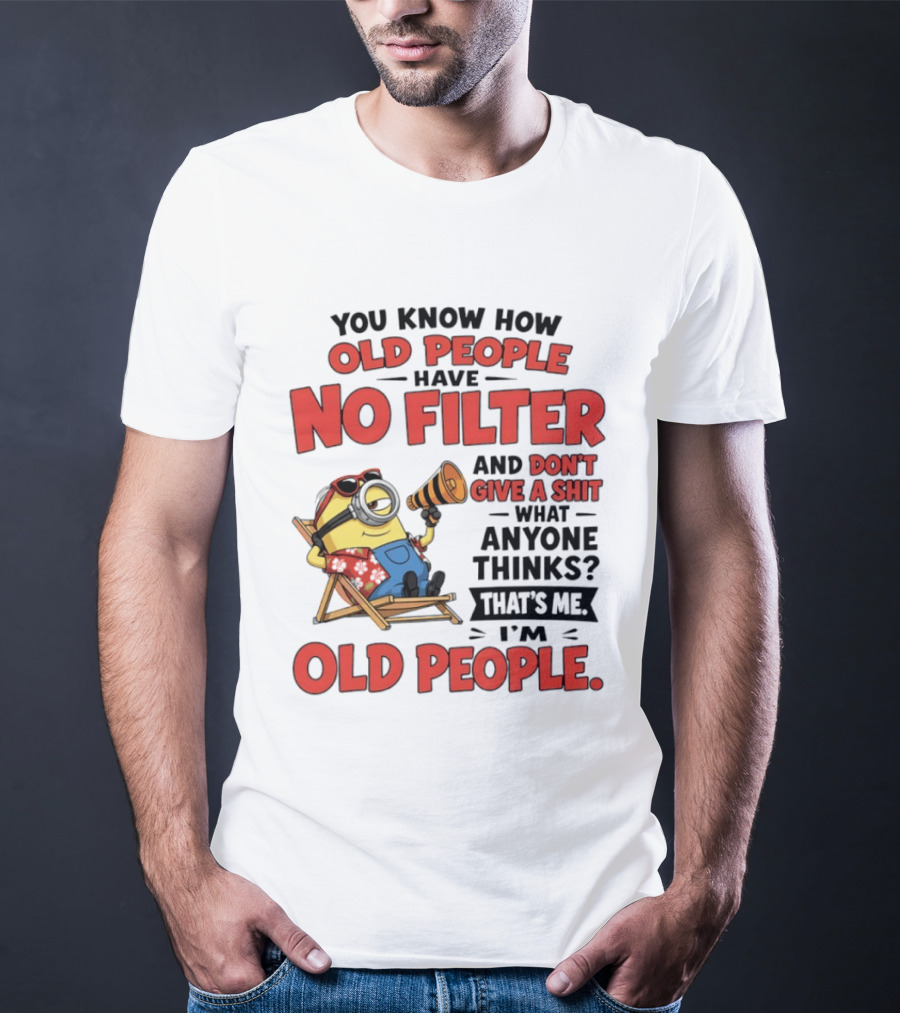 Minions You Know How Old People Have No Filter And Don't Give A Shit What Anyone Thinks That's Me I'm Old People T-Shirt