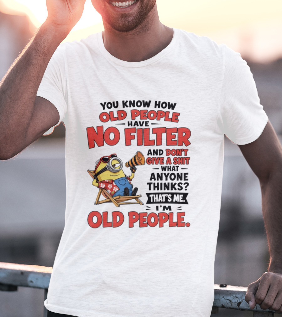 Minions You Know How Old People Have No Filter And Don't Give A Shit What Anyone Thinks That's Me I'm Old People T-Shirt
