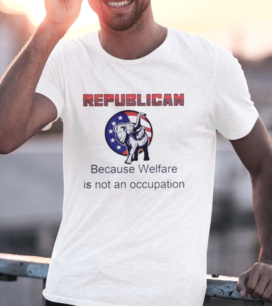 Republican Elephant Because Welfare Is Not An Occupation Conservative T-Shirt