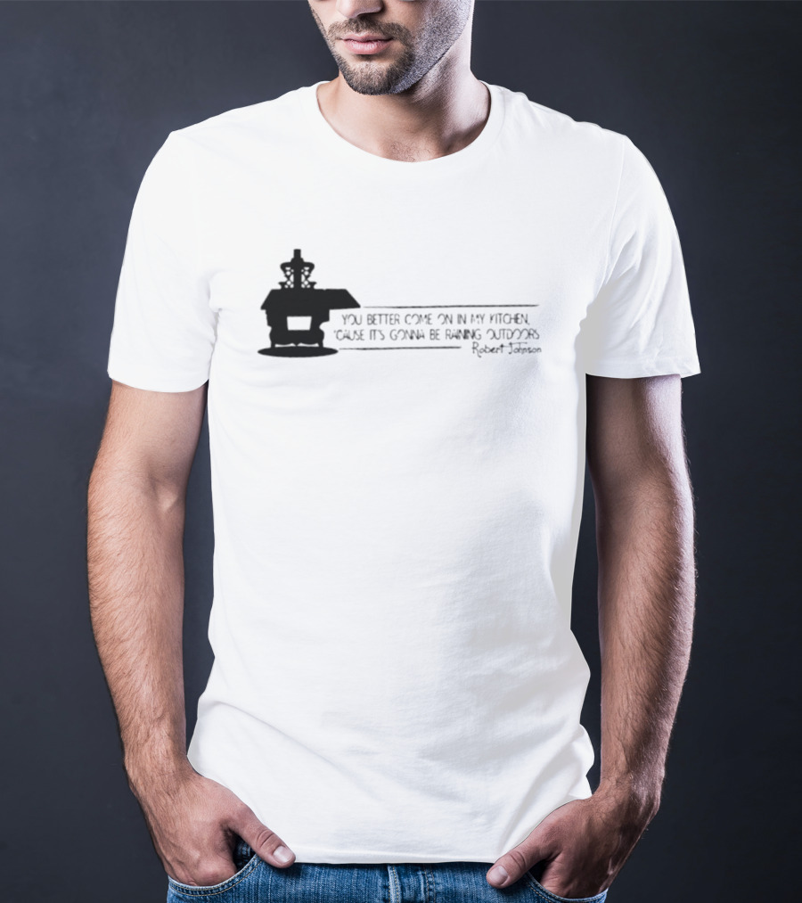 Robert Johnson You Better Come On In My Kitchen Cause It's Gonna Be Raining Outdoors T-Shirt