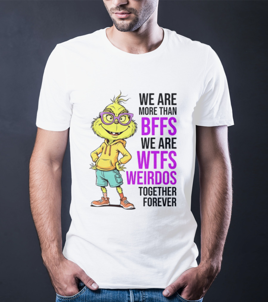 We Are More Than BFFs We Are WTFs Weirdos Together Forever Grinch T-Shirt