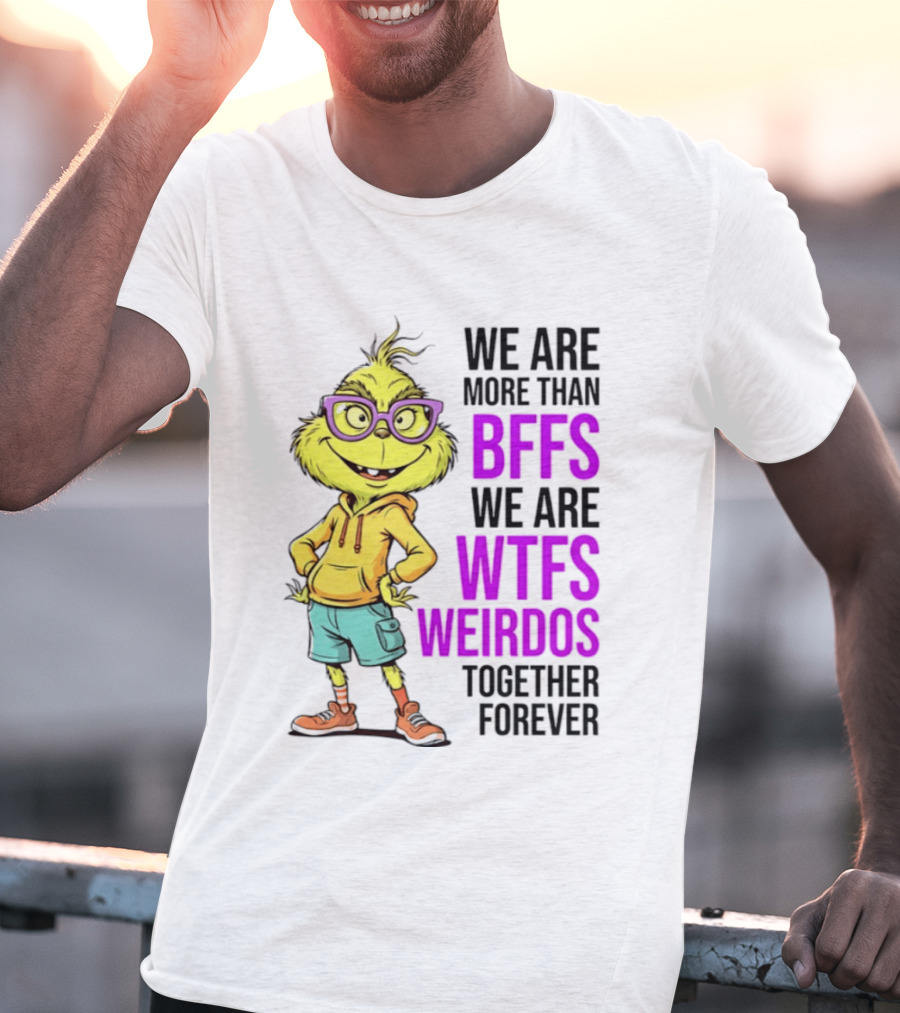 We Are More Than BFFs We Are WTFs Weirdos Together Forever Grinch T-Shirt
