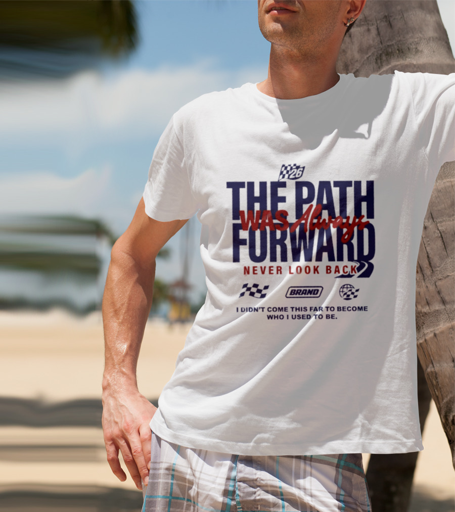 The Path Was Always Forward Never Look Back I Didn't Come This Far Who I Used To Be Racing T-Shirt