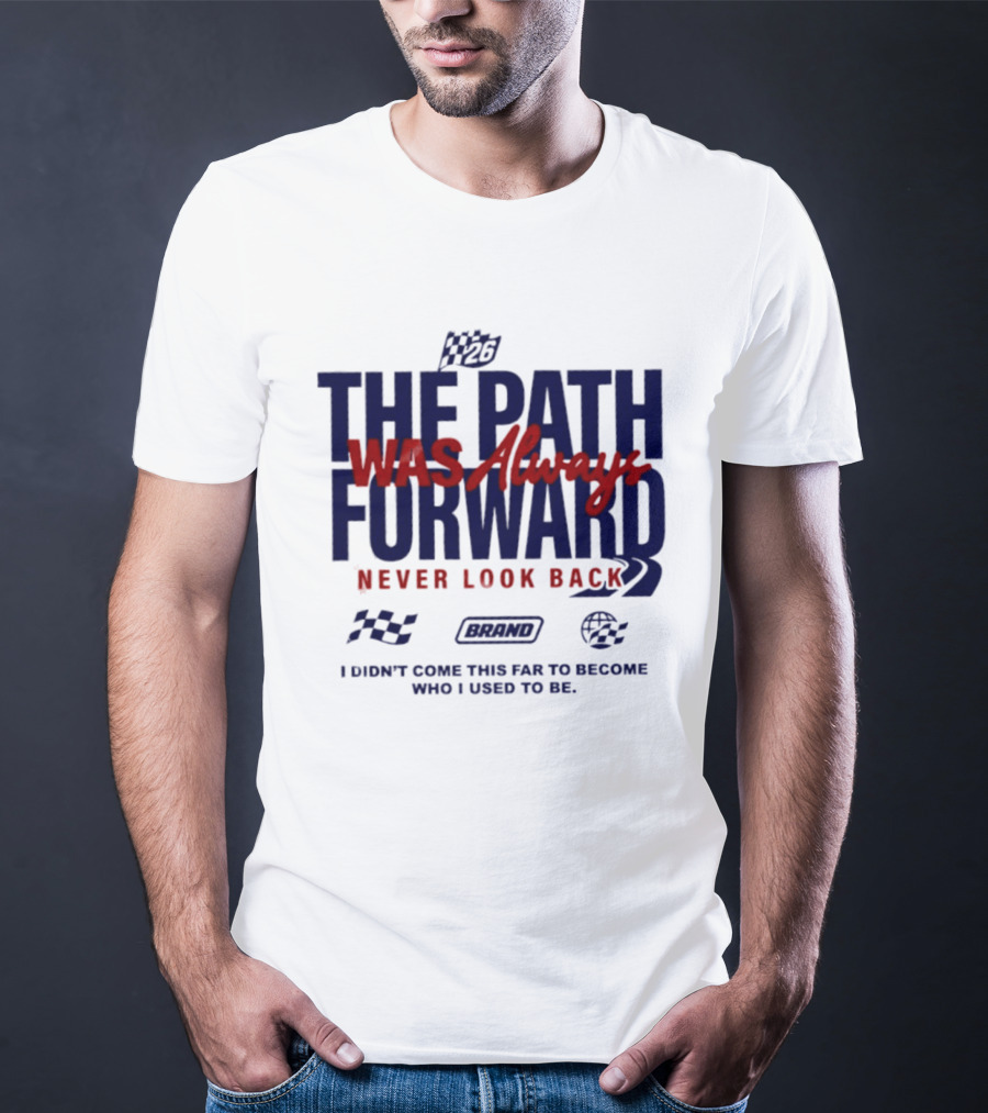 The Path Was Always Forward Never Look Back I Didn't Come This Far Who I Used To Be Racing T-Shirt