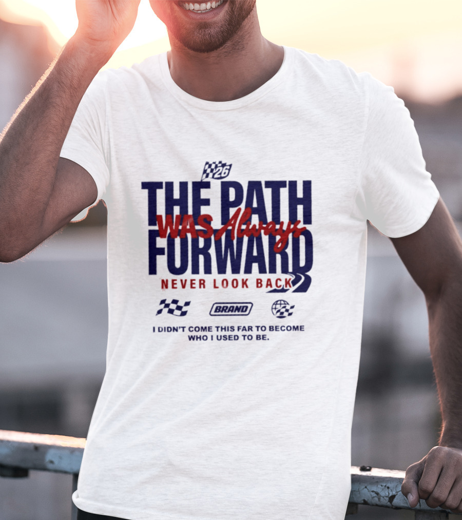 The Path Was Always Forward Never Look Back I Didn't Come This Far Who I Used To Be Racing T-Shirt