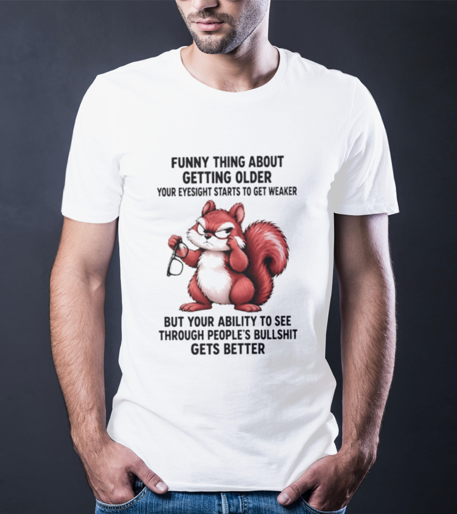 Funny Thing About Getting Older Your Eyesight Starts To Get Weaker But Your Ability To See Through People's Bullshit Gets Better T-Shirt